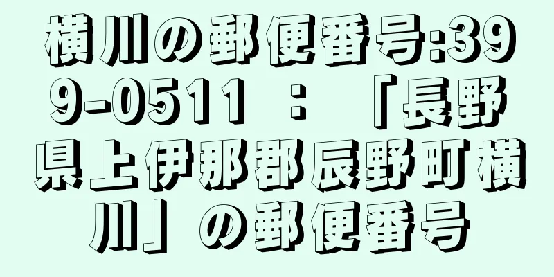 横川の郵便番号:399-0511 ： 「長野県上伊那郡辰野町横川」の郵便番号