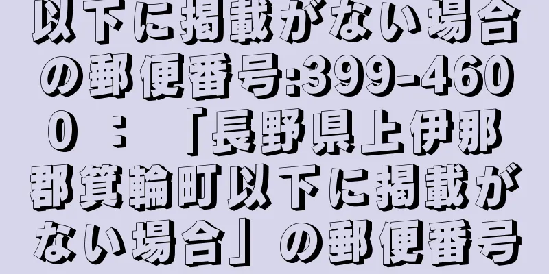 以下に掲載がない場合の郵便番号:399-4600 ： 「長野県上伊那郡箕輪町以下に掲載がない場合」の郵便番号