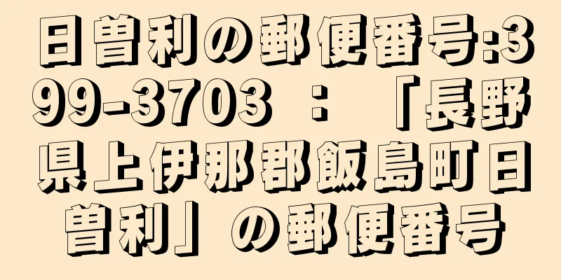 日曽利の郵便番号:399-3703 ： 「長野県上伊那郡飯島町日曽利」の郵便番号