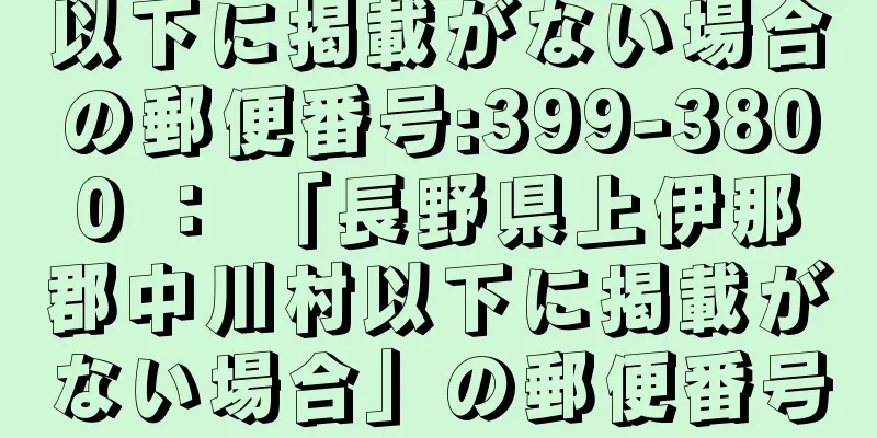 以下に掲載がない場合の郵便番号:399-3800 ： 「長野県上伊那郡中川村以下に掲載がない場合」の郵便番号