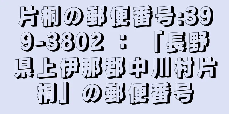 片桐の郵便番号:399-3802 ： 「長野県上伊那郡中川村片桐」の郵便番号