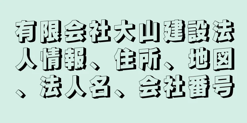 有限会社大山建設法人情報、住所、地図、法人名、会社番号