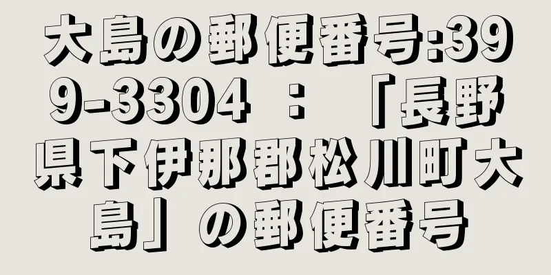 大島の郵便番号:399-3304 ： 「長野県下伊那郡松川町大島」の郵便番号