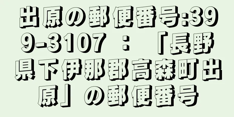 出原の郵便番号:399-3107 ： 「長野県下伊那郡高森町出原」の郵便番号