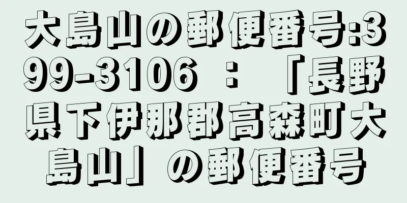 大島山の郵便番号:399-3106 ： 「長野県下伊那郡高森町大島山」の郵便番号