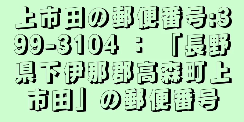 上市田の郵便番号:399-3104 ： 「長野県下伊那郡高森町上市田」の郵便番号