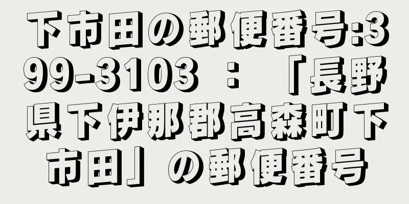 下市田の郵便番号:399-3103 ： 「長野県下伊那郡高森町下市田」の郵便番号