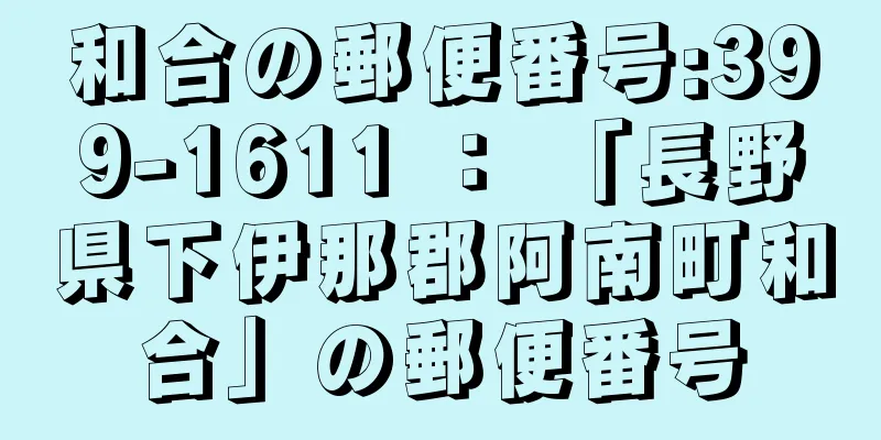 和合の郵便番号:399-1611 ： 「長野県下伊那郡阿南町和合」の郵便番号