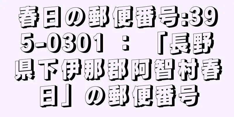 春日の郵便番号:395-0301 ： 「長野県下伊那郡阿智村春日」の郵便番号