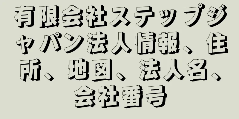 有限会社ステップジャパン法人情報、住所、地図、法人名、会社番号