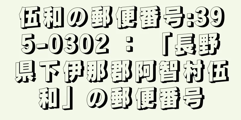 伍和の郵便番号:395-0302 ： 「長野県下伊那郡阿智村伍和」の郵便番号