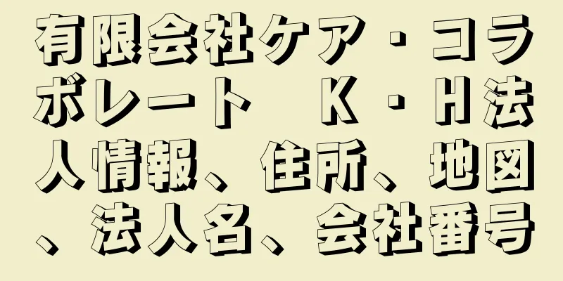 有限会社ケア・コラボレート　Ｋ・Ｈ法人情報、住所、地図、法人名、会社番号