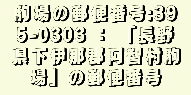 駒場の郵便番号:395-0303 ： 「長野県下伊那郡阿智村駒場」の郵便番号