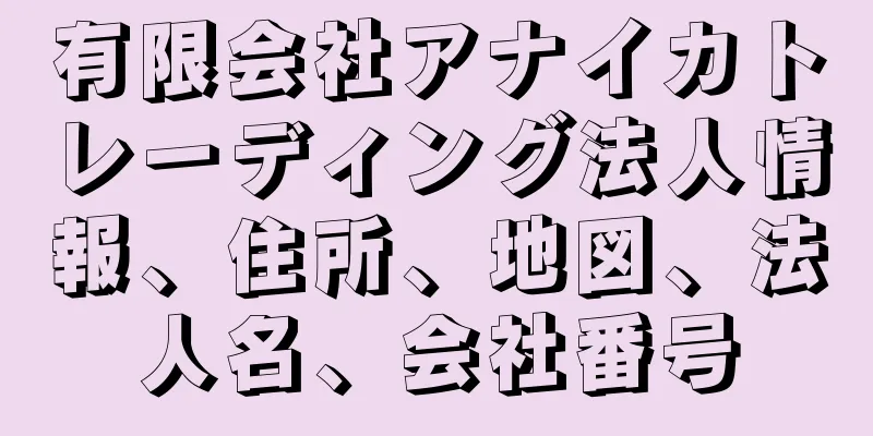 有限会社アナイカトレーディング法人情報、住所、地図、法人名、会社番号