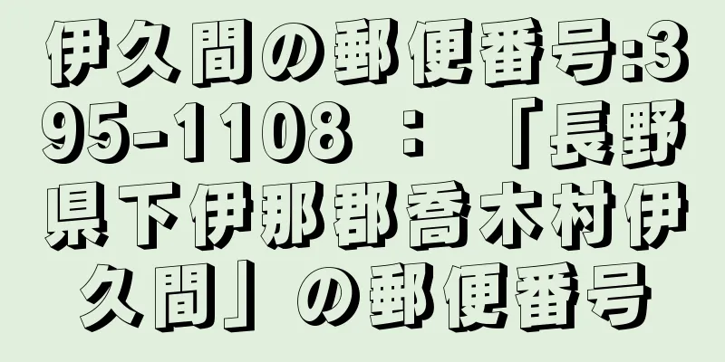 伊久間の郵便番号:395-1108 ： 「長野県下伊那郡喬木村伊久間」の郵便番号