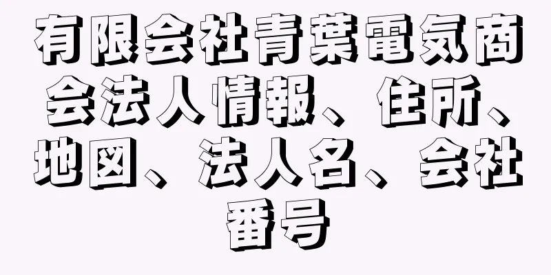 有限会社青葉電気商会法人情報、住所、地図、法人名、会社番号