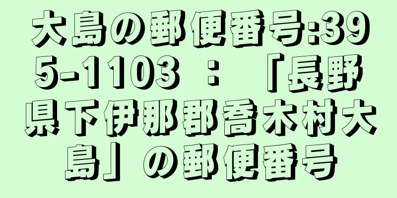 大島の郵便番号:395-1103 ： 「長野県下伊那郡喬木村大島」の郵便番号