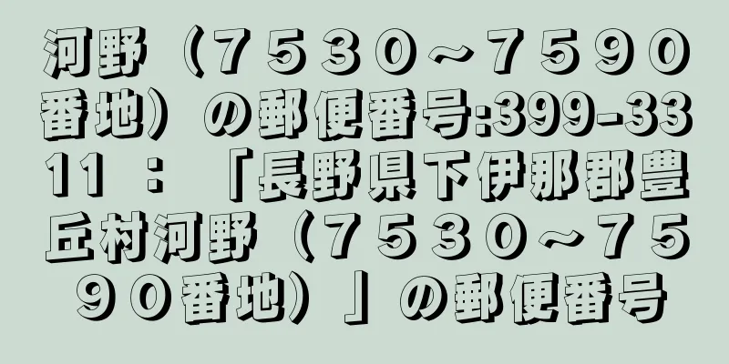 河野（７５３０〜７５９０番地）の郵便番号:399-3311 ： 「長野県下伊那郡豊丘村河野（７５３０〜７５９０番地）」の郵便番号