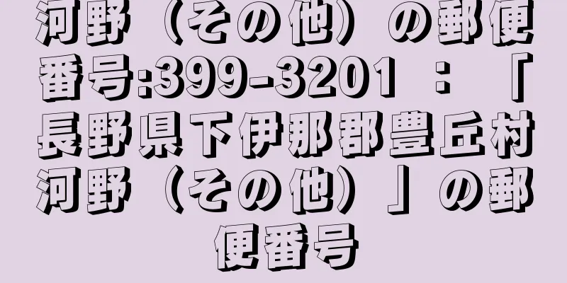 河野（その他）の郵便番号:399-3201 ： 「長野県下伊那郡豊丘村河野（その他）」の郵便番号