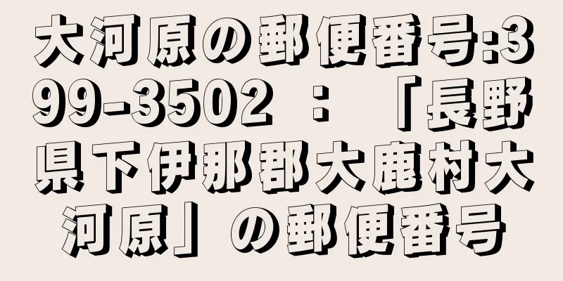 大河原の郵便番号:399-3502 ： 「長野県下伊那郡大鹿村大河原」の郵便番号