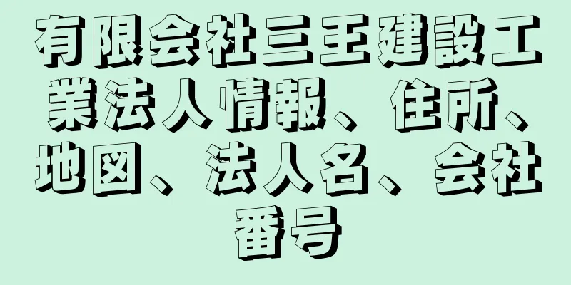 有限会社三王建設工業法人情報、住所、地図、法人名、会社番号