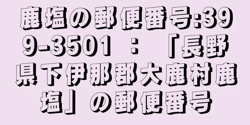 鹿塩の郵便番号:399-3501 ： 「長野県下伊那郡大鹿村鹿塩」の郵便番号