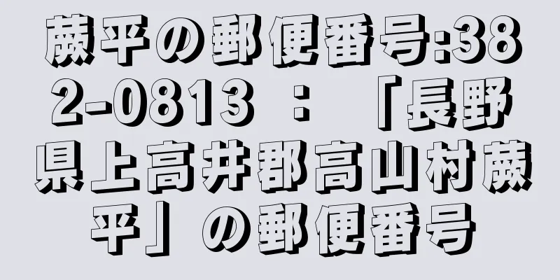 蕨平の郵便番号:382-0813 ： 「長野県上高井郡高山村蕨平」の郵便番号