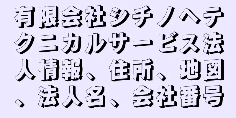 有限会社シチノヘテクニカルサービス法人情報、住所、地図、法人名、会社番号