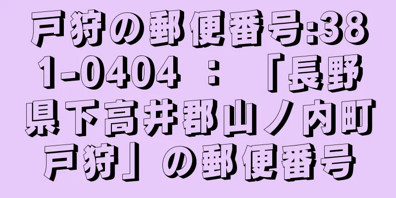 戸狩の郵便番号:381-0404 ： 「長野県下高井郡山ノ内町戸狩」の郵便番号