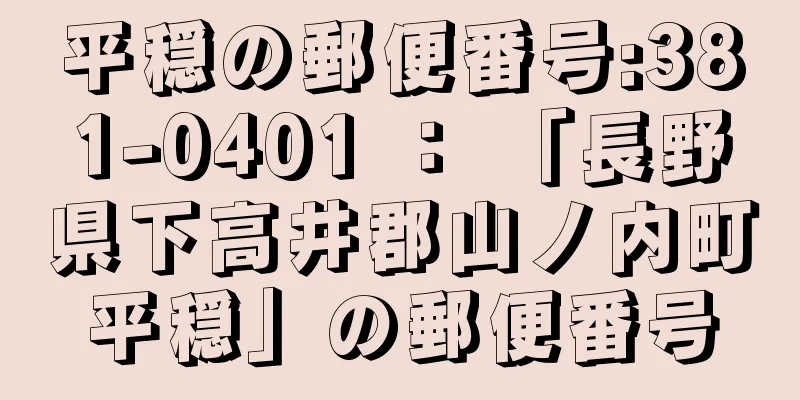 平穏の郵便番号:381-0401 ： 「長野県下高井郡山ノ内町平穏」の郵便番号