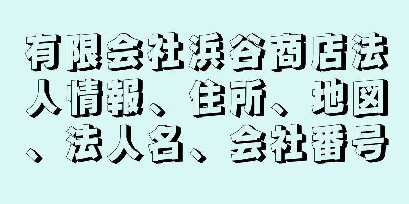 有限会社浜谷商店法人情報、住所、地図、法人名、会社番号