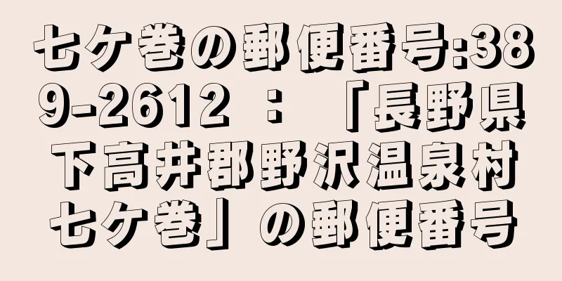 七ケ巻の郵便番号:389-2612 ： 「長野県下高井郡野沢温泉村七ケ巻」の郵便番号