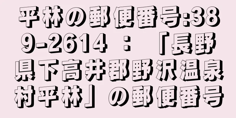 平林の郵便番号:389-2614 ： 「長野県下高井郡野沢温泉村平林」の郵便番号