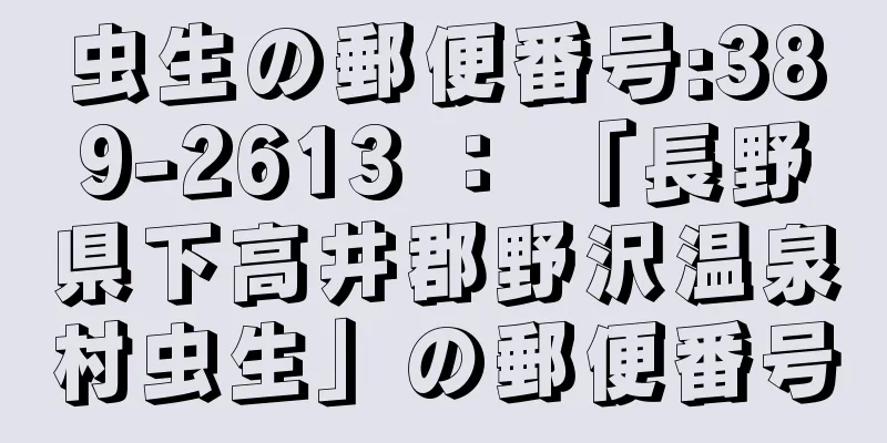 虫生の郵便番号:389-2613 ： 「長野県下高井郡野沢温泉村虫生」の郵便番号