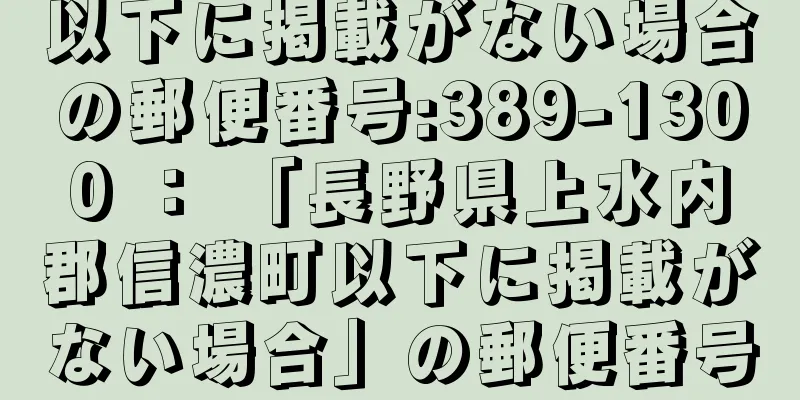 以下に掲載がない場合の郵便番号:389-1300 ： 「長野県上水内郡信濃町以下に掲載がない場合」の郵便番号