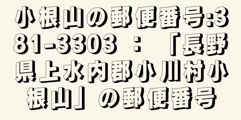 小根山の郵便番号:381-3303 ： 「長野県上水内郡小川村小根山」の郵便番号