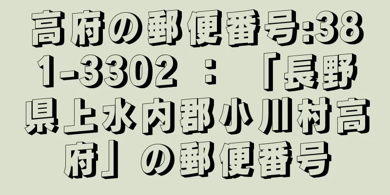 高府の郵便番号:381-3302 ： 「長野県上水内郡小川村高府」の郵便番号