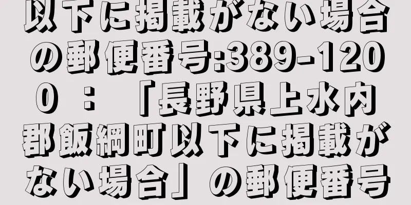 以下に掲載がない場合の郵便番号:389-1200 ： 「長野県上水内郡飯綱町以下に掲載がない場合」の郵便番号