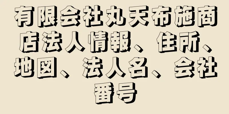 有限会社丸天布施商店法人情報、住所、地図、法人名、会社番号