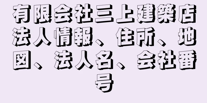 有限会社三上建築店法人情報、住所、地図、法人名、会社番号