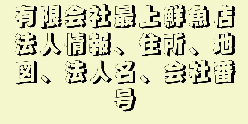 有限会社最上鮮魚店法人情報、住所、地図、法人名、会社番号