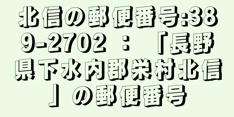 北信の郵便番号:389-2702 ： 「長野県下水内郡栄村北信」の郵便番号