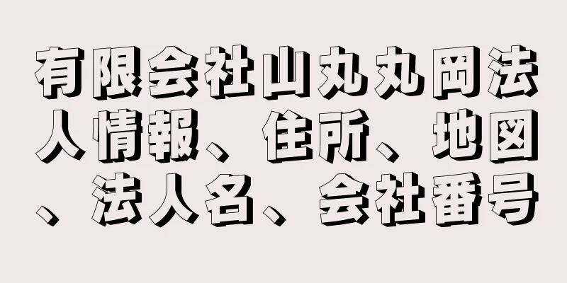 有限会社山丸丸岡法人情報、住所、地図、法人名、会社番号