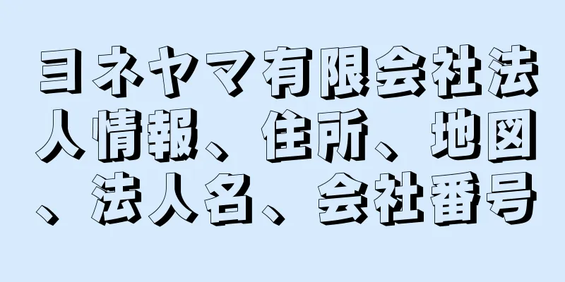 ヨネヤマ有限会社法人情報、住所、地図、法人名、会社番号