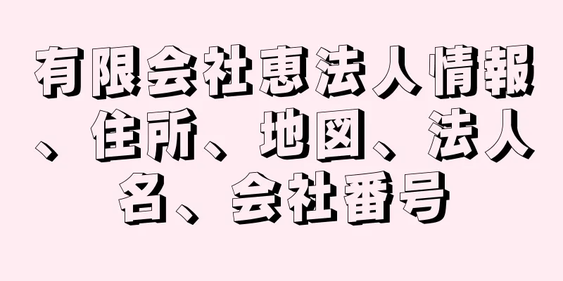 有限会社恵法人情報、住所、地図、法人名、会社番号