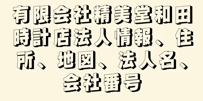 有限会社精美堂和田時計店法人情報、住所、地図、法人名、会社番号