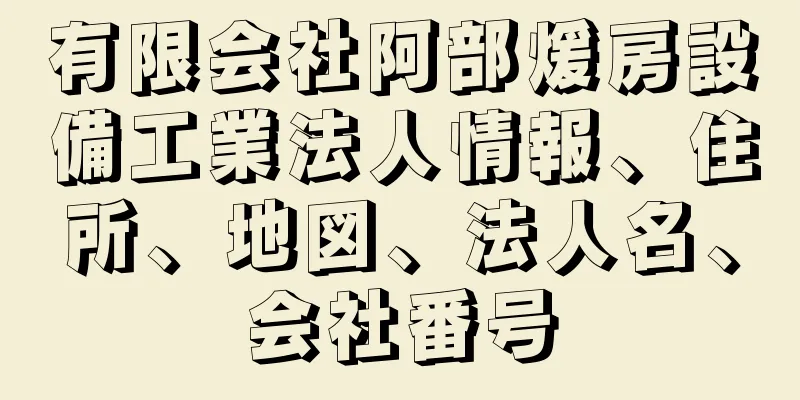 有限会社阿部煖房設備工業法人情報、住所、地図、法人名、会社番号