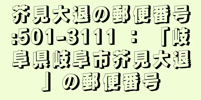 芥見大退の郵便番号:501-3111 ： 「岐阜県岐阜市芥見大退」の郵便番号