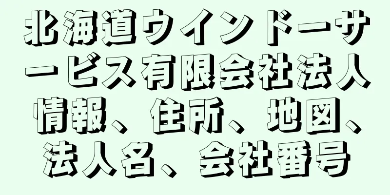 北海道ウインドーサービス有限会社法人情報、住所、地図、法人名、会社番号