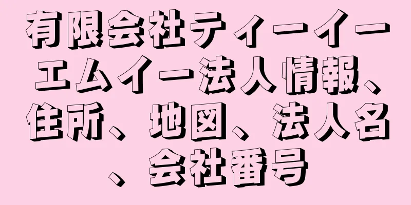 有限会社ティーイーエムイー法人情報、住所、地図、法人名、会社番号
